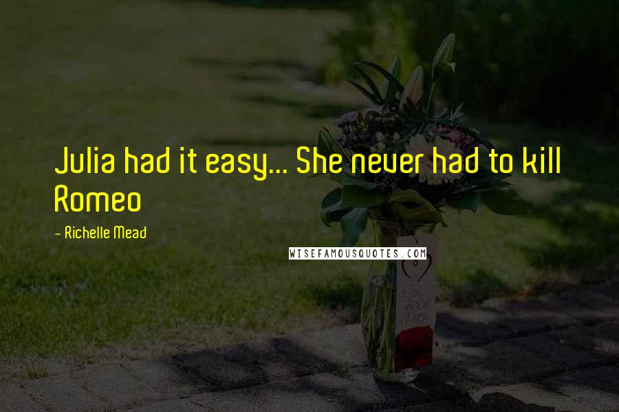 Richelle Mead Quotes: Julia had it easy... She never had to kill Romeo