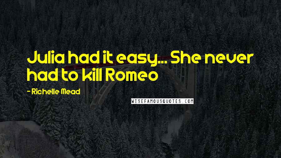 Richelle Mead Quotes: Julia had it easy... She never had to kill Romeo