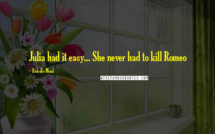 Richelle Mead Quotes: Julia had it easy... She never had to kill Romeo