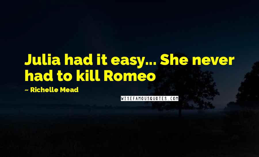 Richelle Mead Quotes: Julia had it easy... She never had to kill Romeo