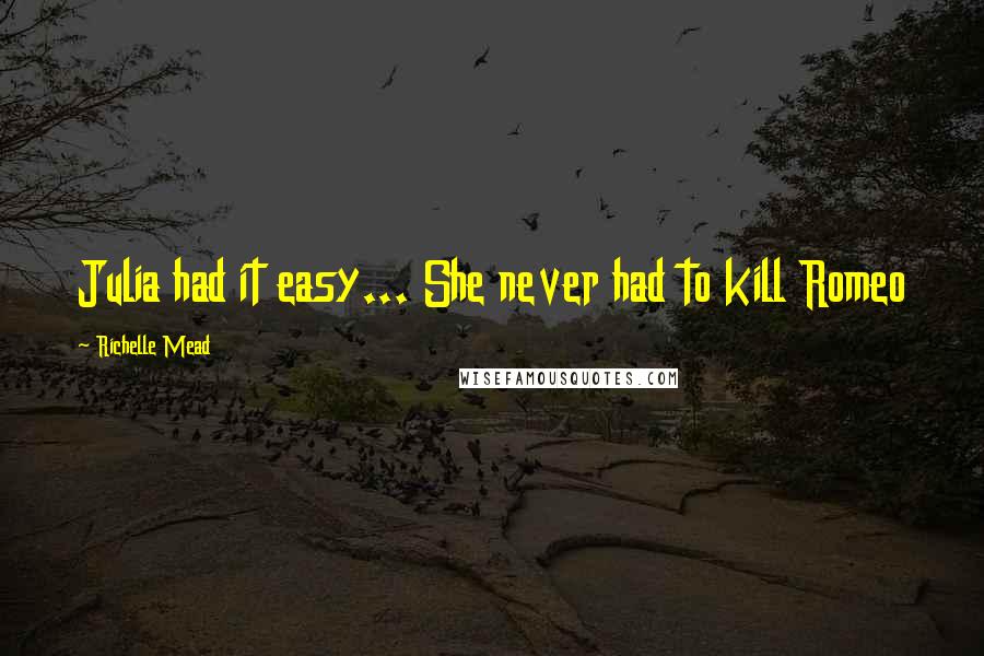 Richelle Mead Quotes: Julia had it easy... She never had to kill Romeo