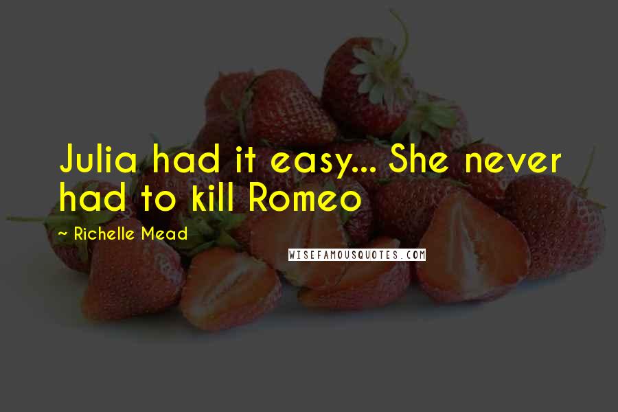 Richelle Mead Quotes: Julia had it easy... She never had to kill Romeo