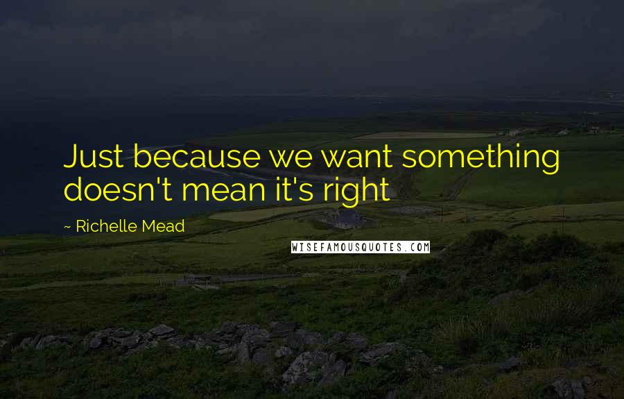 Richelle Mead Quotes: Just because we want something doesn't mean it's right