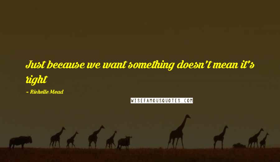 Richelle Mead Quotes: Just because we want something doesn't mean it's right