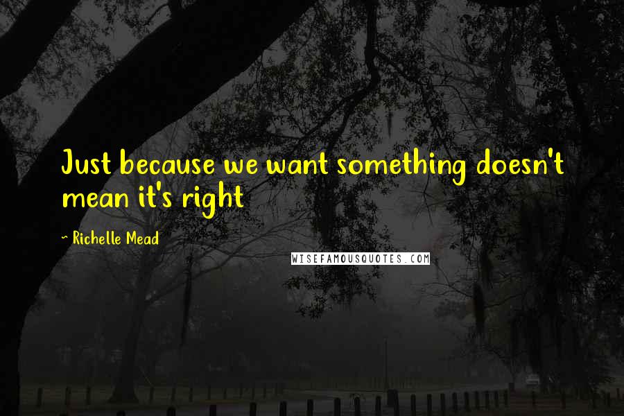 Richelle Mead Quotes: Just because we want something doesn't mean it's right