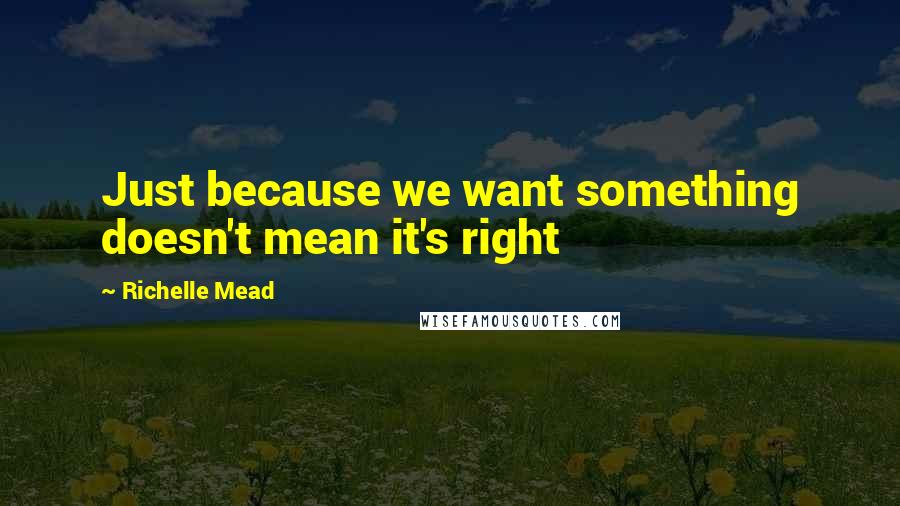 Richelle Mead Quotes: Just because we want something doesn't mean it's right