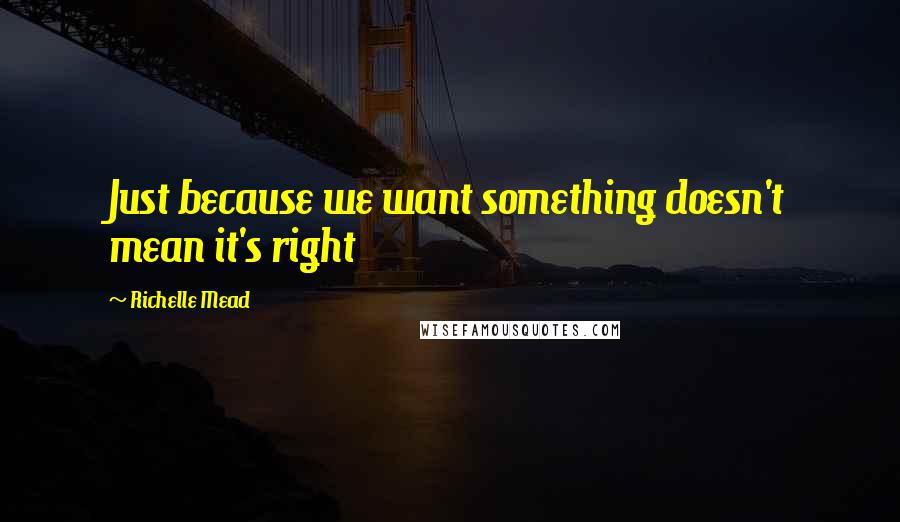 Richelle Mead Quotes: Just because we want something doesn't mean it's right