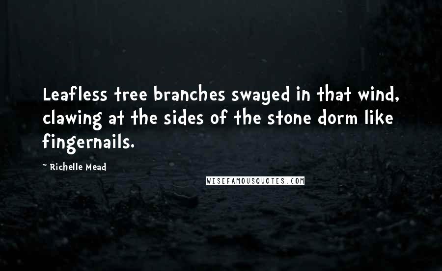Richelle Mead Quotes: Leafless tree branches swayed in that wind, clawing at the sides of the stone dorm like fingernails.