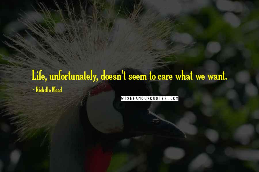 Richelle Mead Quotes: Life, unfortunately, doesn't seem to care what we want.