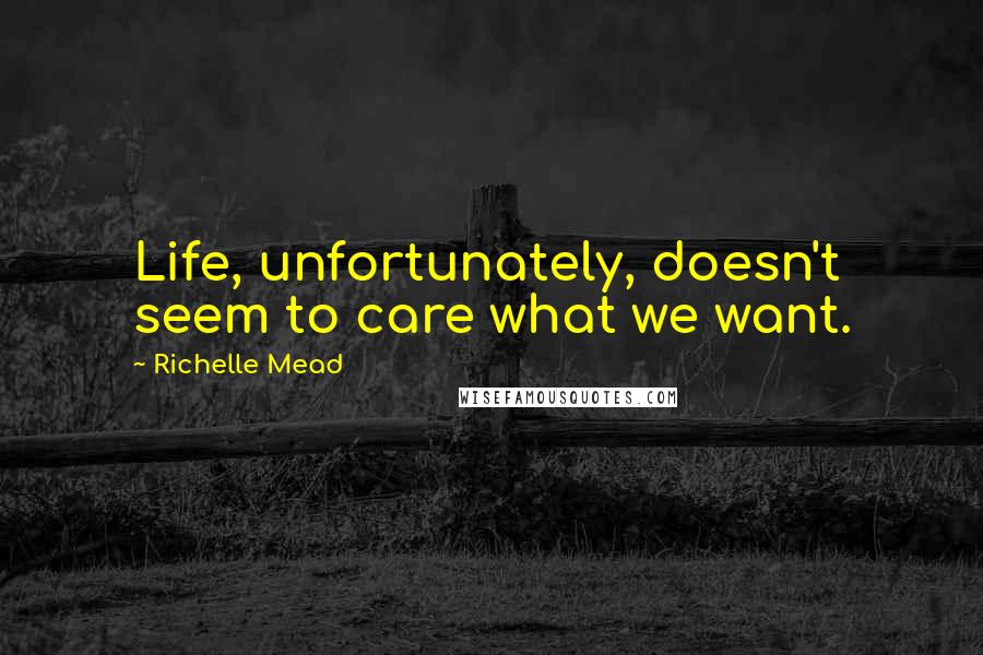 Richelle Mead Quotes: Life, unfortunately, doesn't seem to care what we want.