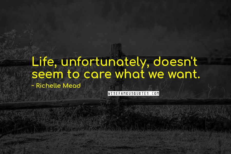 Richelle Mead Quotes: Life, unfortunately, doesn't seem to care what we want.