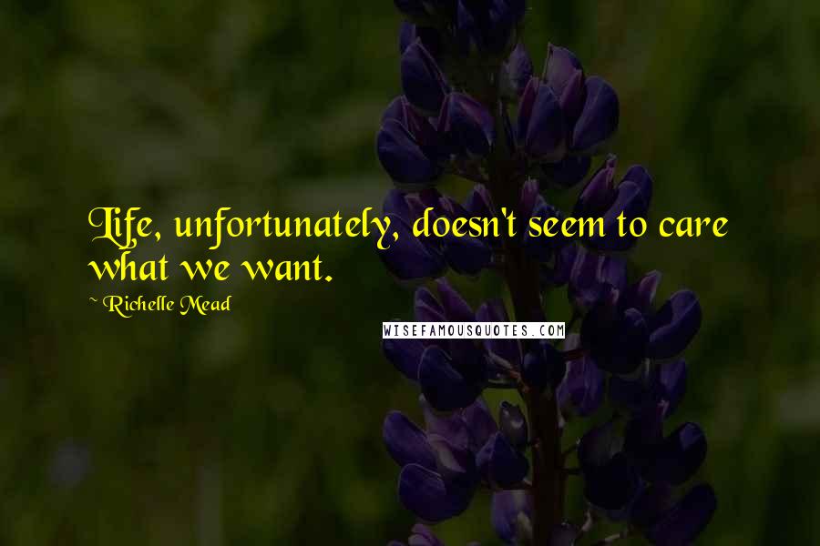 Richelle Mead Quotes: Life, unfortunately, doesn't seem to care what we want.