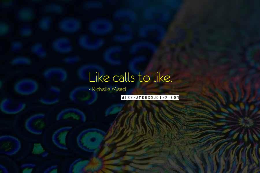 Richelle Mead Quotes: Like calls to like.