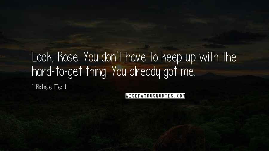 Richelle Mead Quotes: Look, Rose. You don't have to keep up with the hard-to-get thing. You already got me.