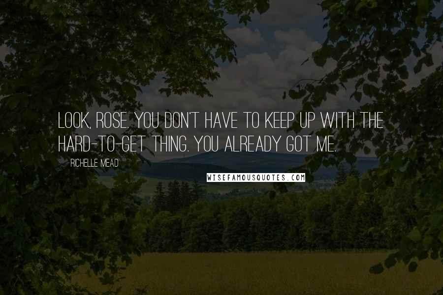 Richelle Mead Quotes: Look, Rose. You don't have to keep up with the hard-to-get thing. You already got me.