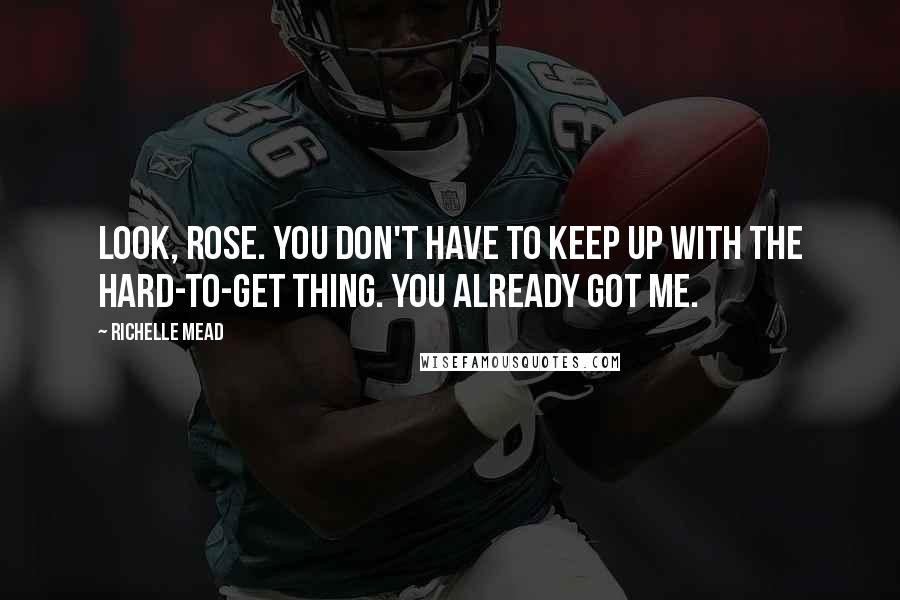 Richelle Mead Quotes: Look, Rose. You don't have to keep up with the hard-to-get thing. You already got me.