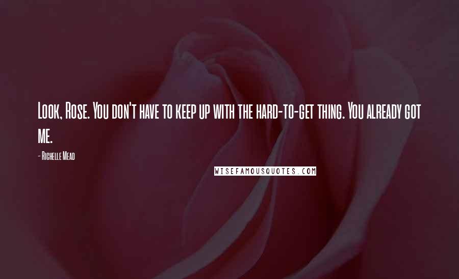 Richelle Mead Quotes: Look, Rose. You don't have to keep up with the hard-to-get thing. You already got me.