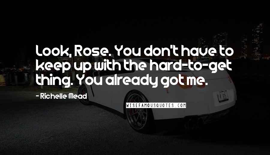 Richelle Mead Quotes: Look, Rose. You don't have to keep up with the hard-to-get thing. You already got me.