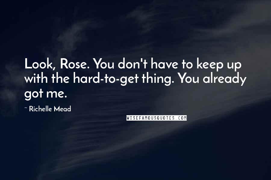 Richelle Mead Quotes: Look, Rose. You don't have to keep up with the hard-to-get thing. You already got me.