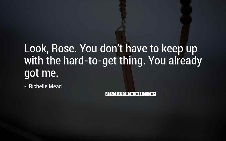 Richelle Mead Quotes: Look, Rose. You don't have to keep up with the hard-to-get thing. You already got me.