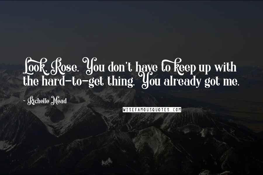 Richelle Mead Quotes: Look, Rose. You don't have to keep up with the hard-to-get thing. You already got me.