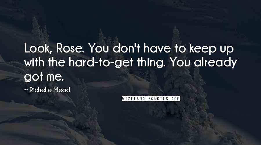 Richelle Mead Quotes: Look, Rose. You don't have to keep up with the hard-to-get thing. You already got me.