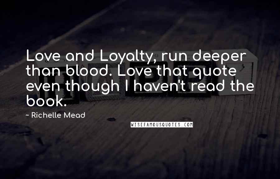 Richelle Mead Quotes: Love and Loyalty, run deeper than blood. Love that quote even though I haven't read the book.