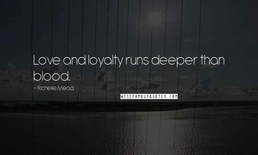 Richelle Mead Quotes: Love and loyalty runs deeper than blood.