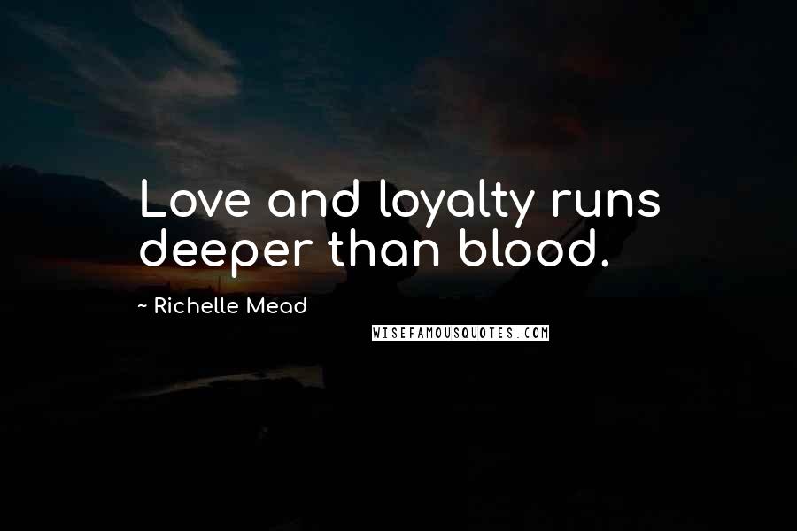 Richelle Mead Quotes: Love and loyalty runs deeper than blood.