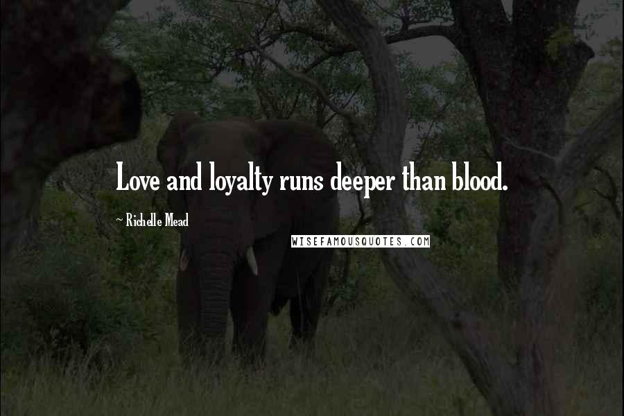 Richelle Mead Quotes: Love and loyalty runs deeper than blood.