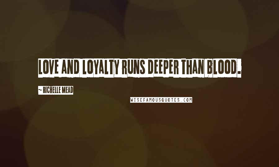 Richelle Mead Quotes: Love and loyalty runs deeper than blood.