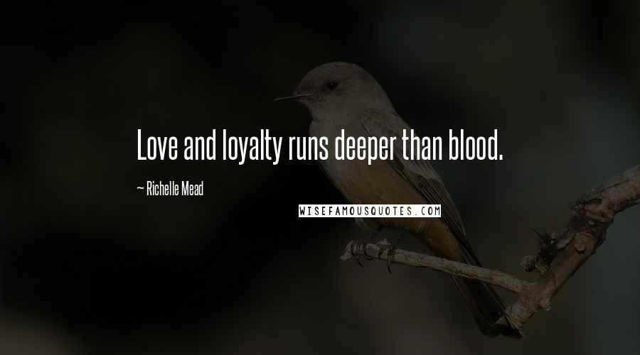 Richelle Mead Quotes: Love and loyalty runs deeper than blood.