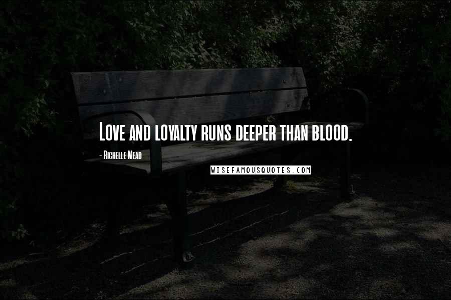 Richelle Mead Quotes: Love and loyalty runs deeper than blood.