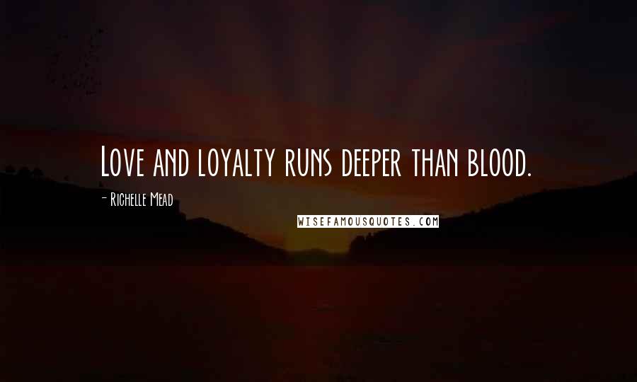 Richelle Mead Quotes: Love and loyalty runs deeper than blood.