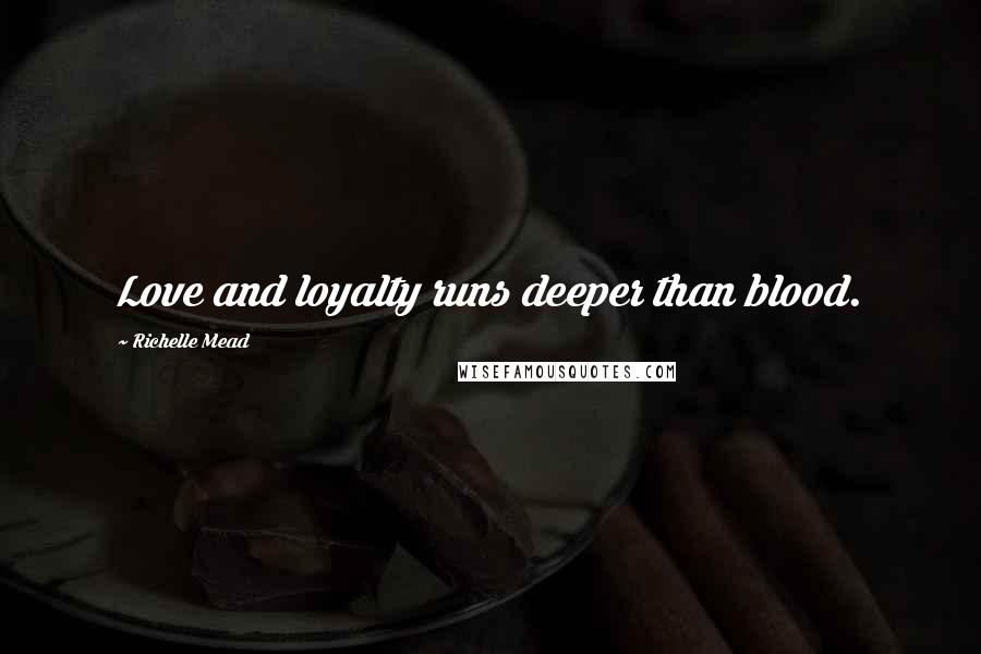 Richelle Mead Quotes: Love and loyalty runs deeper than blood.