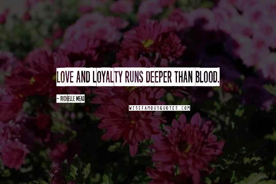 Richelle Mead Quotes: Love and loyalty runs deeper than blood.