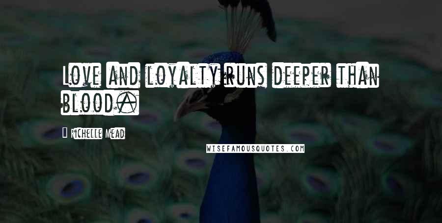 Richelle Mead Quotes: Love and loyalty runs deeper than blood.