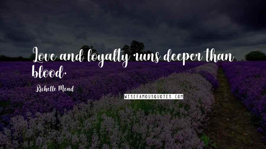 Richelle Mead Quotes: Love and loyalty runs deeper than blood.