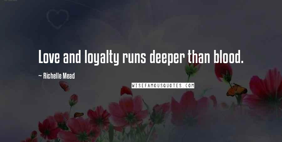 Richelle Mead Quotes: Love and loyalty runs deeper than blood.