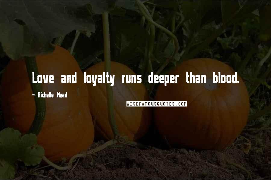 Richelle Mead Quotes: Love and loyalty runs deeper than blood.