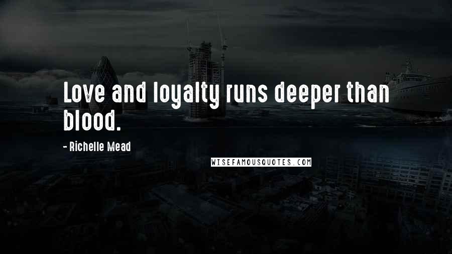 Richelle Mead Quotes: Love and loyalty runs deeper than blood.