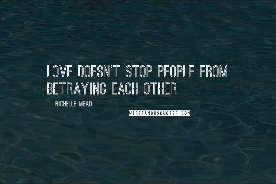 Richelle Mead Quotes: Love doesn't stop people from betraying each other