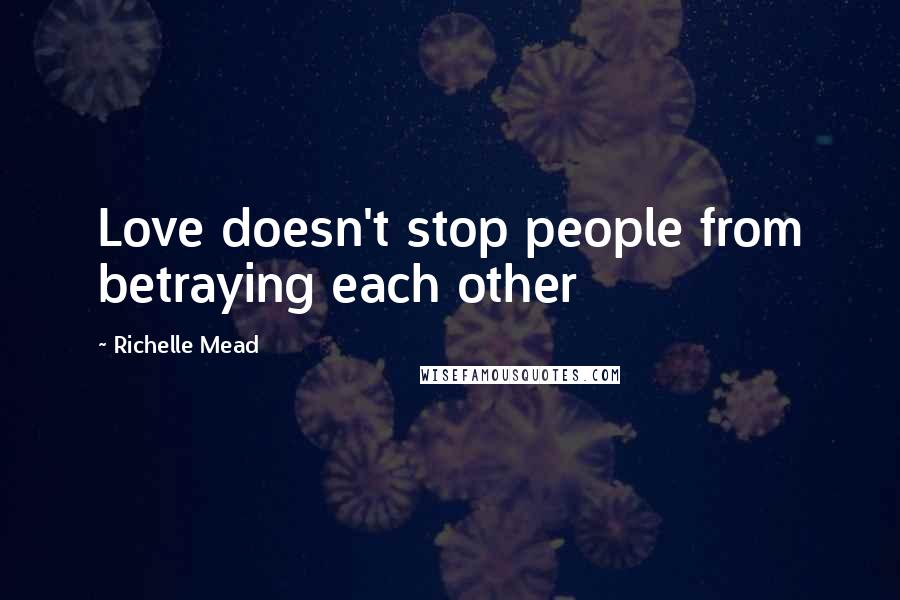 Richelle Mead Quotes: Love doesn't stop people from betraying each other