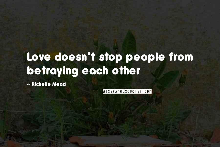 Richelle Mead Quotes: Love doesn't stop people from betraying each other