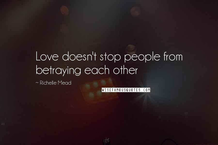 Richelle Mead Quotes: Love doesn't stop people from betraying each other