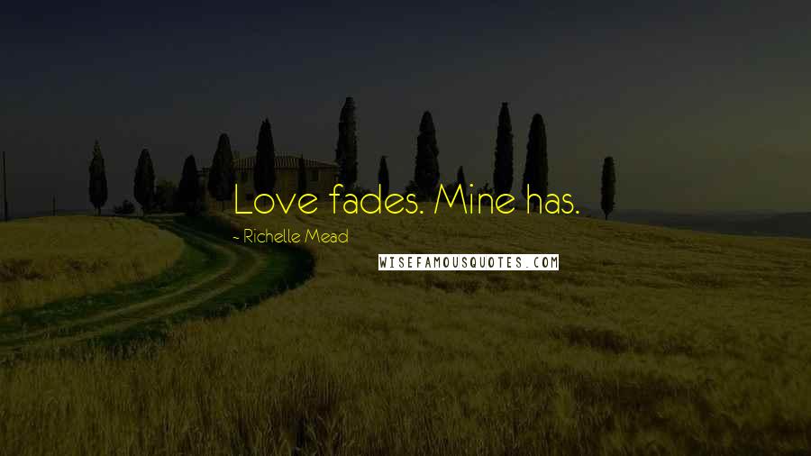 Richelle Mead Quotes: Love fades. Mine has.