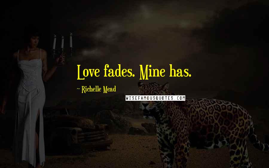 Richelle Mead Quotes: Love fades. Mine has.