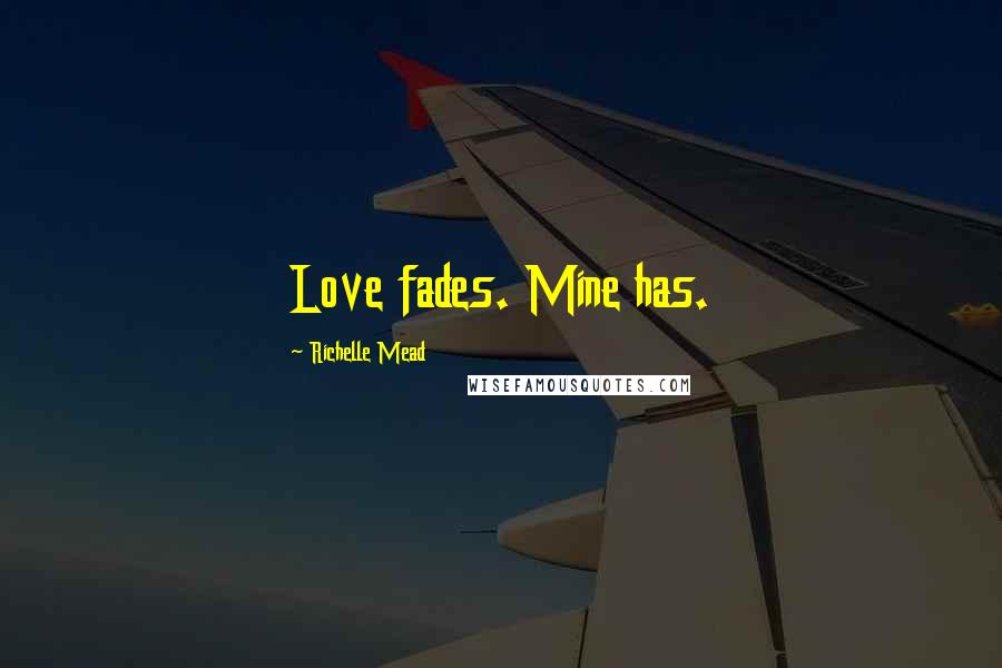 Richelle Mead Quotes: Love fades. Mine has.