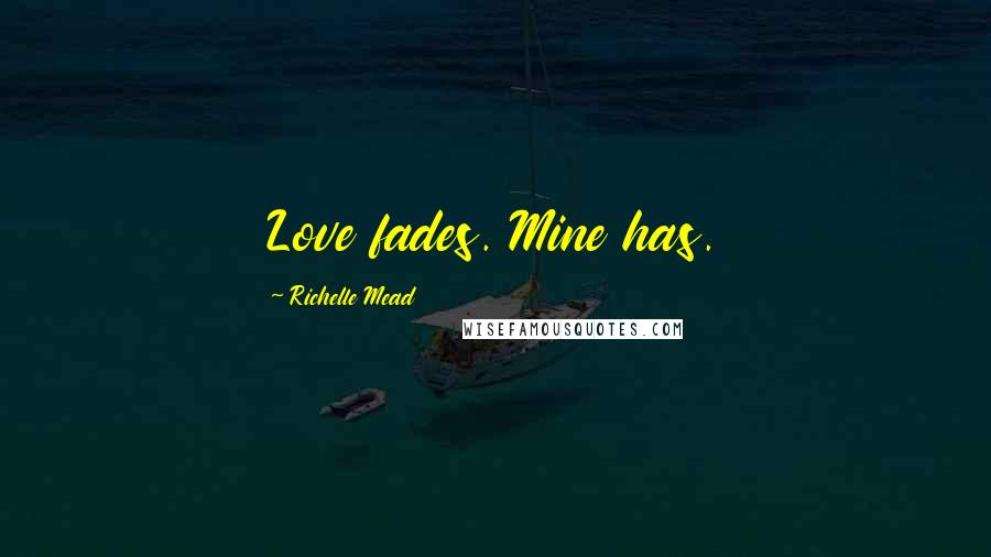 Richelle Mead Quotes: Love fades. Mine has.