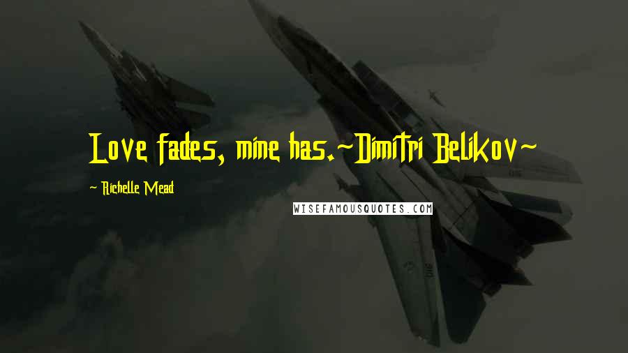 Richelle Mead Quotes: Love fades, mine has.~Dimitri Belikov~